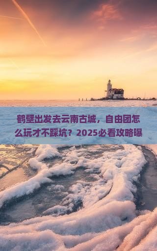 鹤壁到云南古城自由团