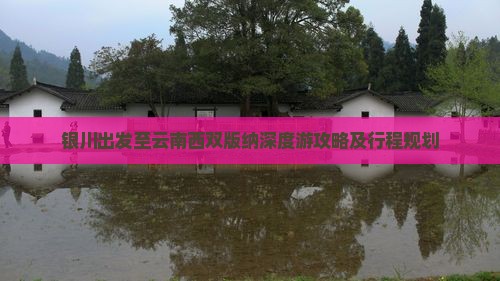 银川出发至云南西双版纳深度游攻略及行程规划