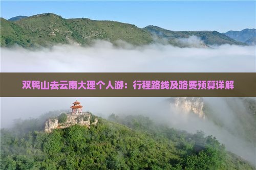 双鸭山去云南大理个人游：行程路线及路费预算详解