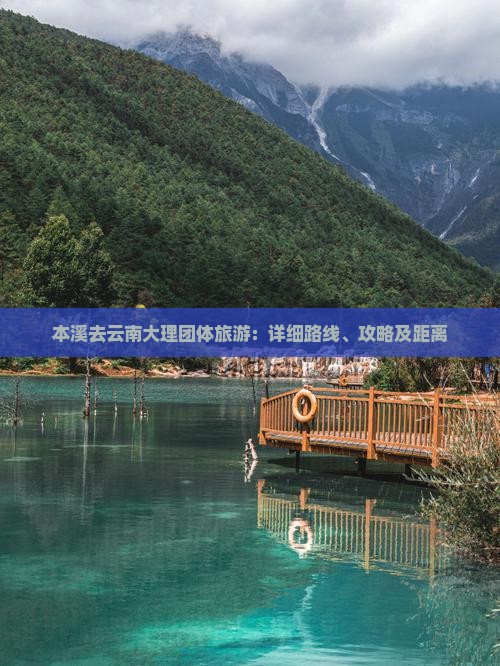 本溪去云南大理团体旅游：详细路线、攻略及距离