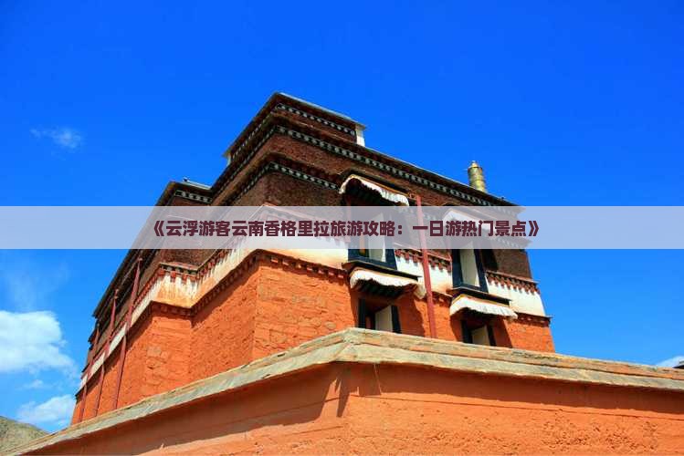 《云浮游客云南香格里拉旅游攻略：一日游热门景点》