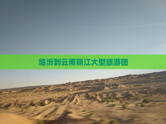 临汾到云南丽江大型旅游团