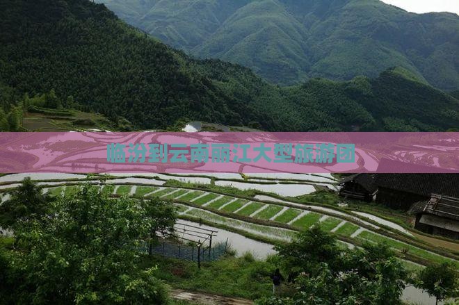 临汾到云南丽江大型旅游团