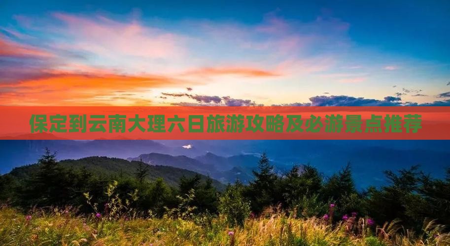 保定到云南大理六日旅游攻略及必游景点推荐