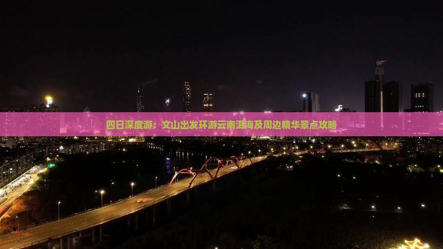 四日深度游：文山出发环游云南洱海及周边精华景点攻略