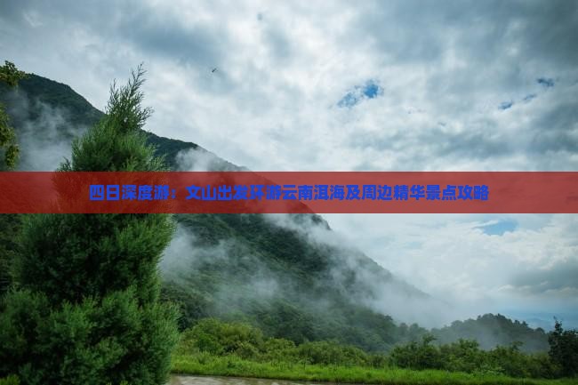 四日深度游：文山出发环游云南洱海及周边精华景点攻略
