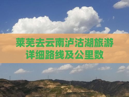 莱芜去云南泸沽湖旅游详细路线及公里数
