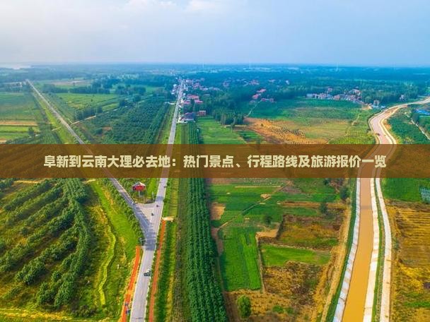 阜新到云南大理必去地：热门景点、行程路线及旅游报价一览