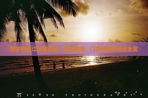 雅安至丽江旅游攻略：交通路线、门票价格及景点全览
