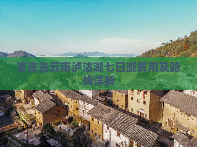 枣庄去云南泸沽湖七日游费用及路线详解
