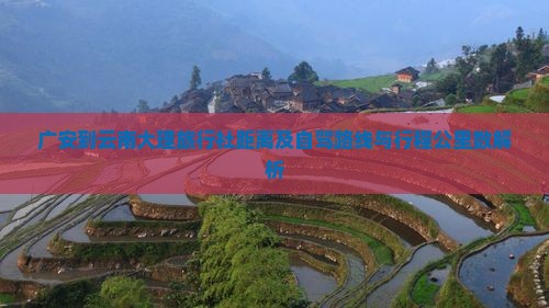 广安到云南大理旅行社距离及自驾路线与行程公里数解析