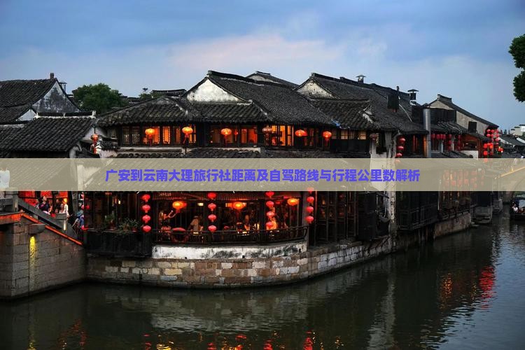 广安到云南大理旅行社距离及自驾路线与行程公里数解析