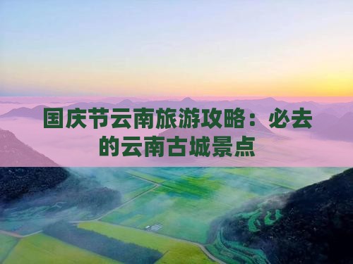 国庆节到云南古城必去地