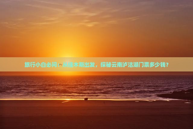 佳木斯去云南泸沽湖门票
