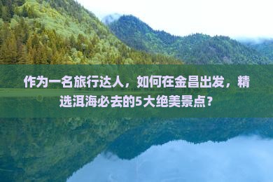 金昌到云南洱海必去地