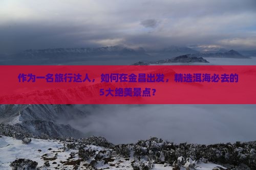 金昌到云南洱海必去地