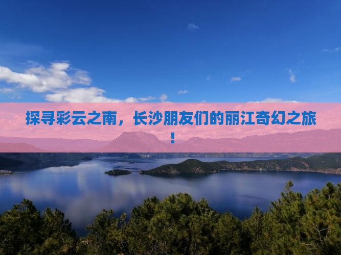 长沙到云南丽江大型旅游团