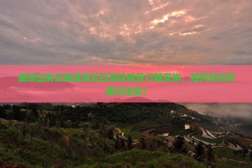曲靖去云南洱海五日游