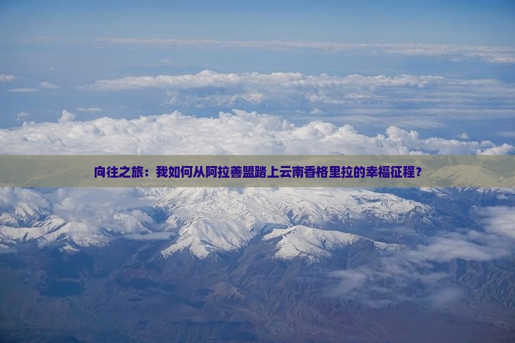 阿拉善盟去云南香格里拉攻略