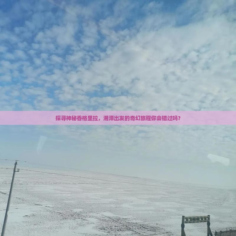 湘潭到云南香格里拉景点