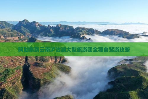 阿勒泰到云南泸沽湖大型旅游团
