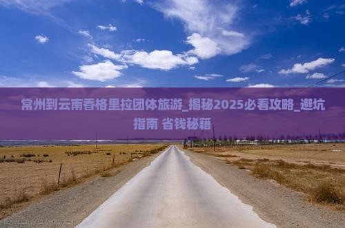 常州到云南香格里拉团体旅游