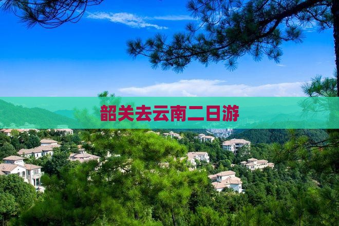 韶关去云南二日游