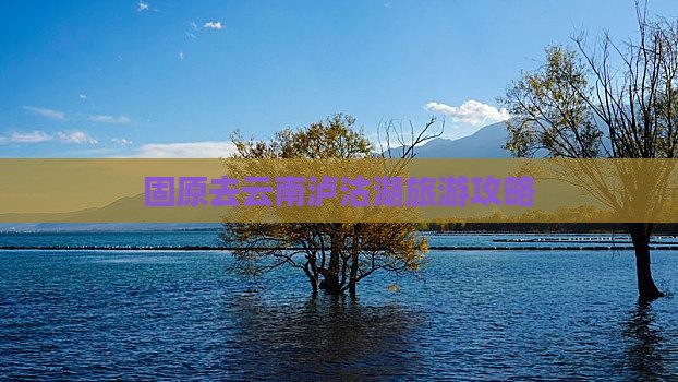 固原去云南泸沽湖哪里玩