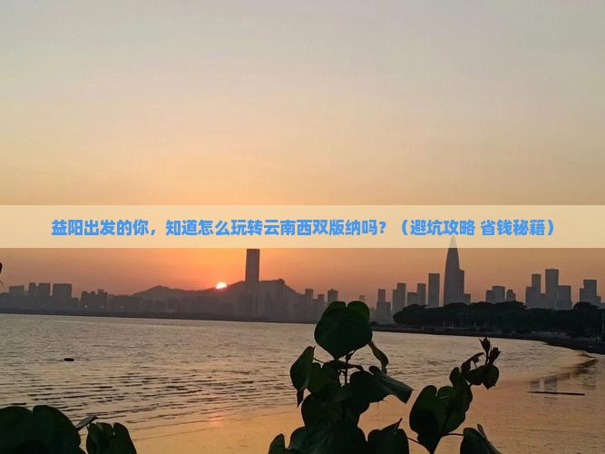 益阳到云南西双版纳大型旅游团