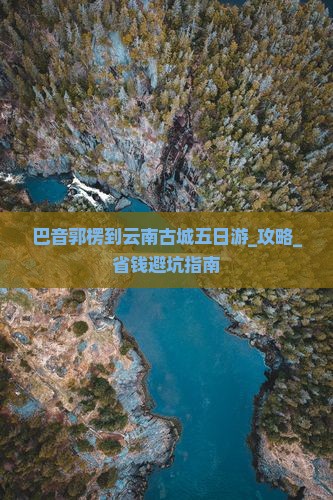 巴音郭楞到云南古城五日游