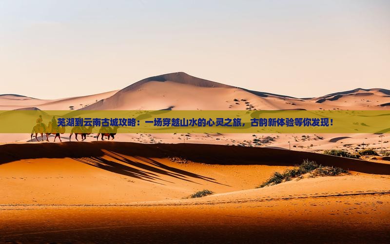 芜湖到云南古城攻略