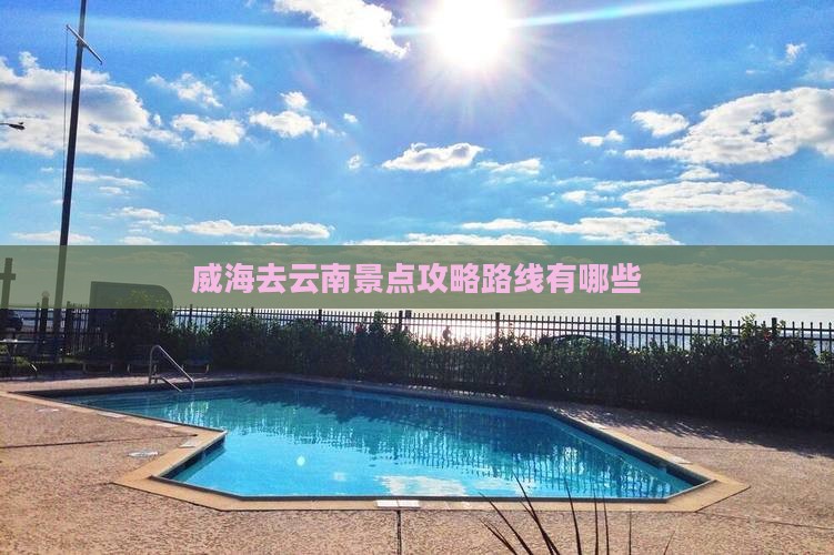 威海去云南景点