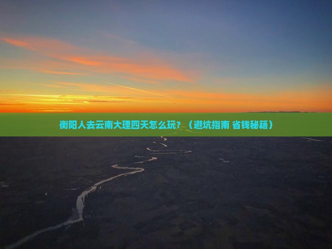 衡阳去云南大理四日游