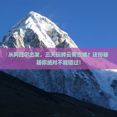 阿拉尔到云南古城三日游