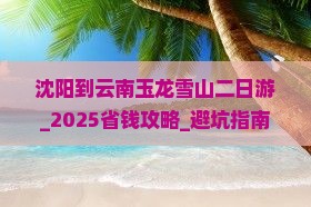 沈阳到云南玉龙雪山二日游
