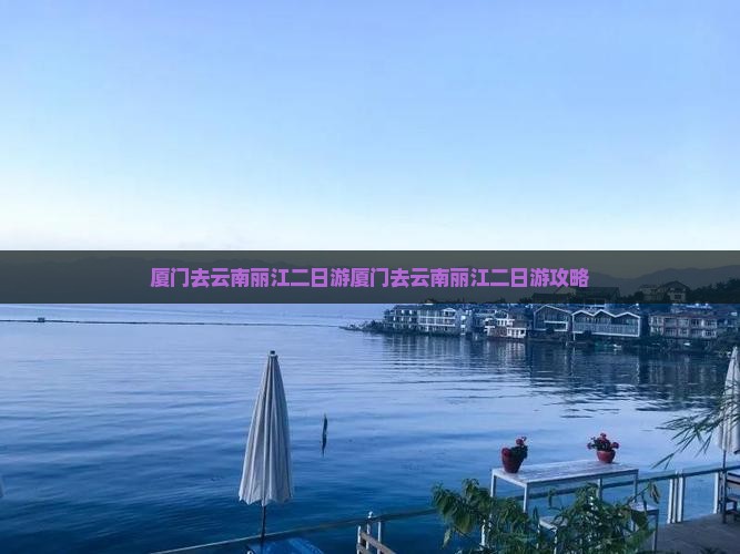 厦门去云南丽江二日游