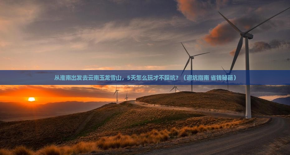 淮南到云南玉龙雪山旅游