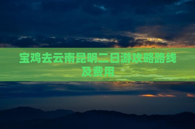 宝鸡去云南昆明二日游