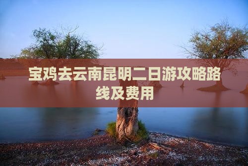 宝鸡去云南昆明二日游