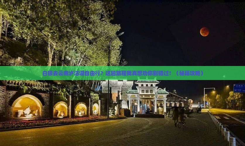白银去云南泸沽湖自由行