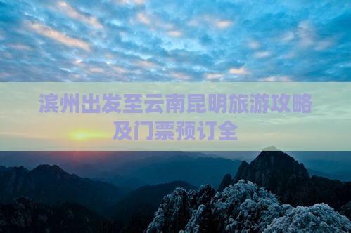 滨州出发至云南昆明旅游攻略及门票预订全