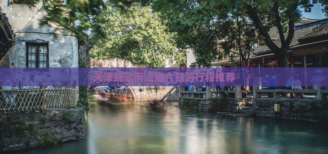 天津到云南温泉六日游行程推荐