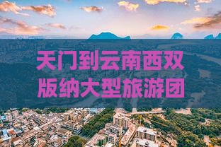 天门到云南西双版纳大型旅游团