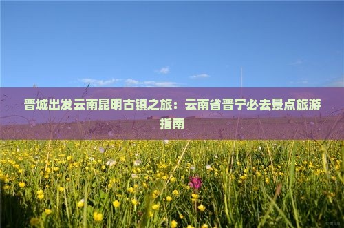 晋城去云南必去地 晋城去云南必去地