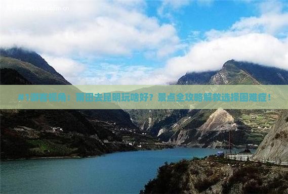 莆田到云南昆明景点