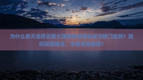 春天去云南大理团体旅游