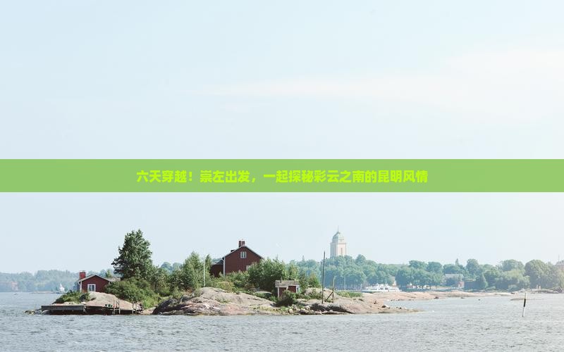 崇左到云南昆明六日游