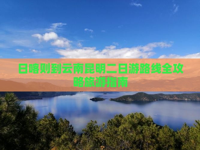 日喀则到云南昆明二日游