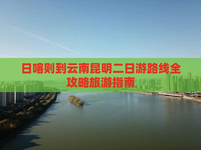 日喀则到云南昆明二日游