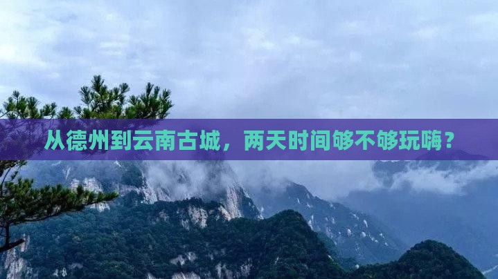 德州去云南古城二日游